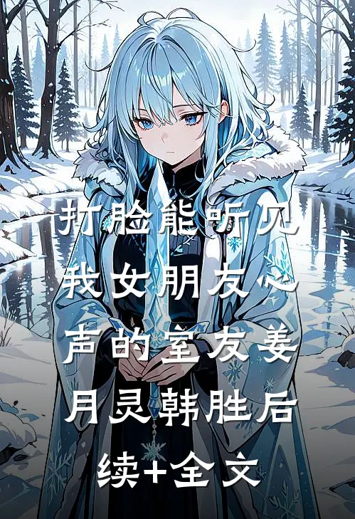 打脸能听见我女朋友心声的室友姜月灵韩胜后续+全文