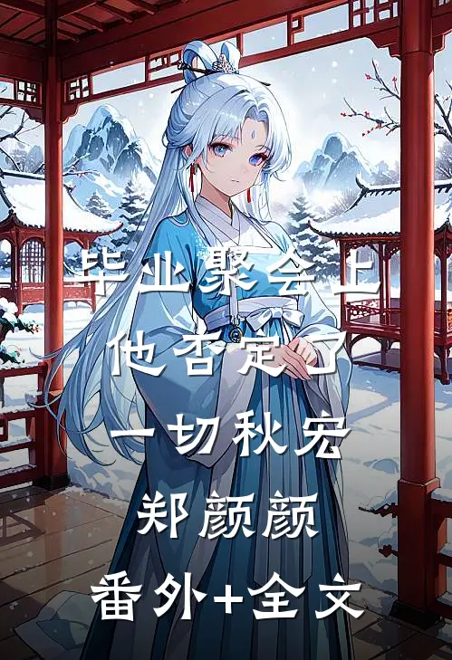 毕业聚会上，他否定了一切秋宏郑颜颜:(番外)+(全文)
