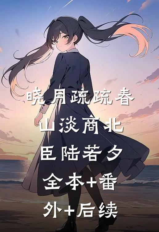 晓月疏疏春山淡商北臣陆若夕:全本+番外+后续
