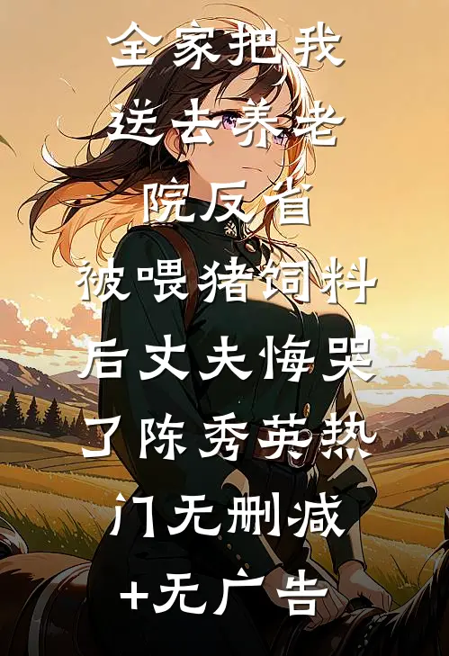 全家把我送去养老院反省，被喂猪饲料后丈夫悔哭了陈秀英热门无删减+无广告