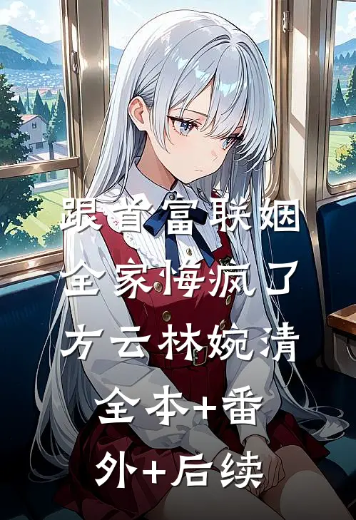 跟首富联姻，全家悔疯了方云林婉清全本+番外+后续