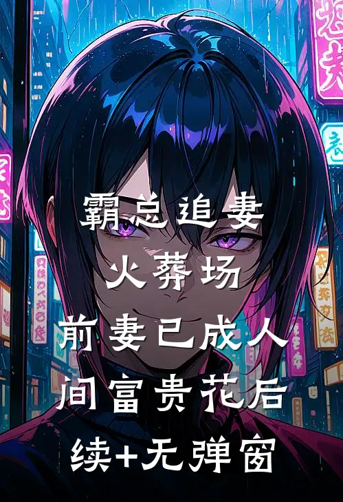 霸总追妻火葬场：前妻已成人间富贵花后续+无弹窗