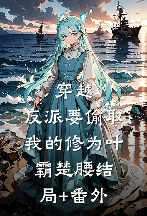 穿越：反派要偷取我的修为叶霸楚腰结局+番外