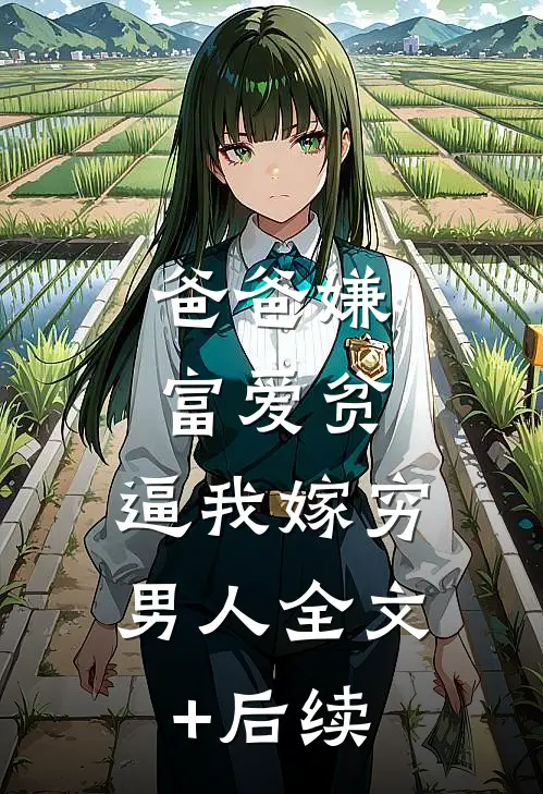 爸爸嫌富爱贫，逼我嫁穷男人全文+后续