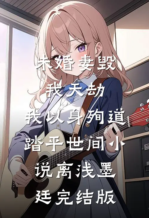 未婚妻毁我天劫，我以身殉道踏平世间小说离浅墨廷完结版