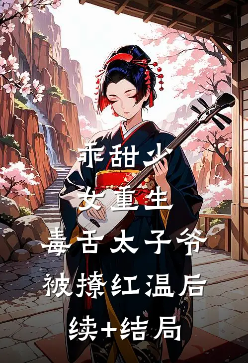 乖甜少女重生，毒舌太子爷被撩红温后续+结局