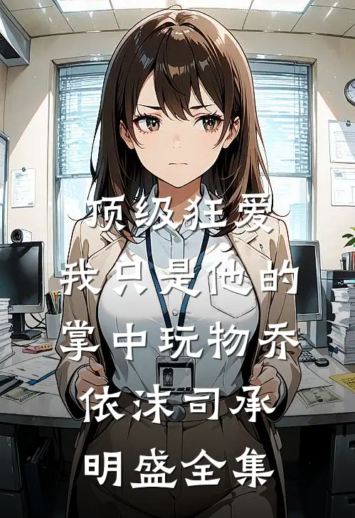 顶级狂爱：我只是他的掌中玩物乔依沫司承明盛全集