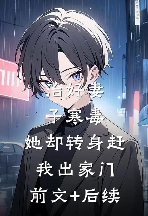 治好妻子寒毒，她却转身赶我出家门:前文+后续