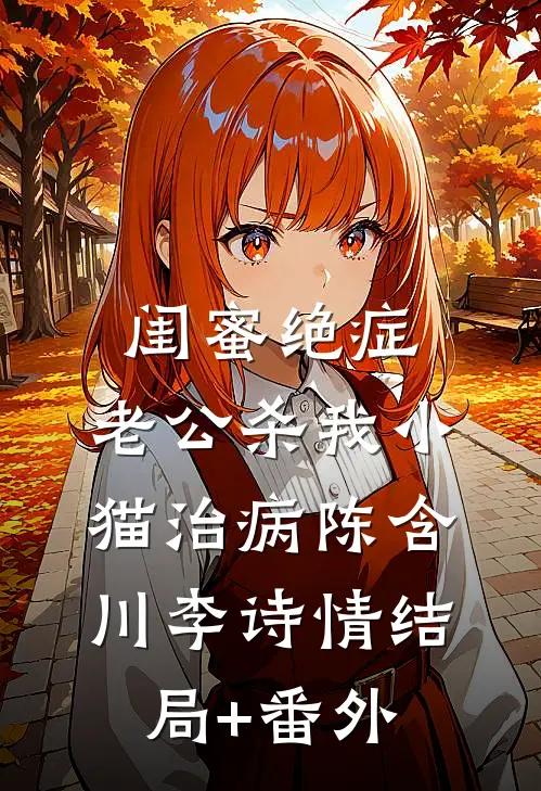 闺蜜绝症，老公杀我小猫治病陈含川李诗情结局+番外