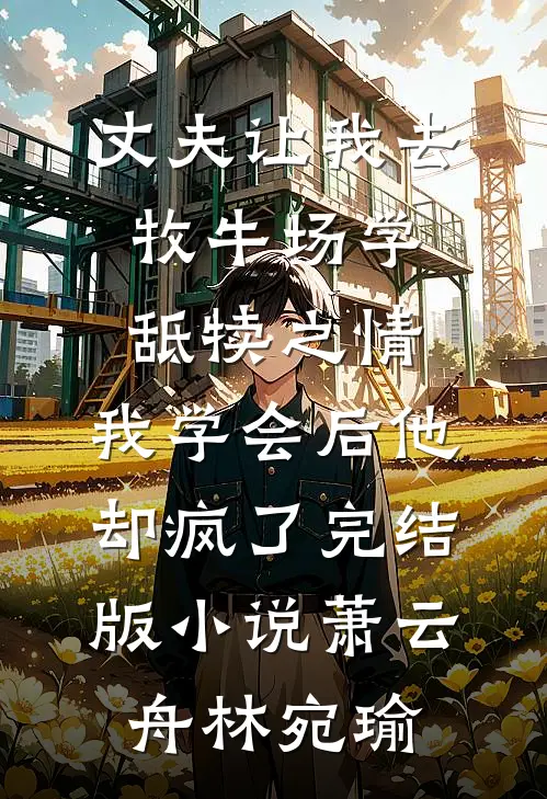 丈夫让我去牧牛场学舐犊之情，我学会后他却疯了完结版小说萧云舟林宛瑜