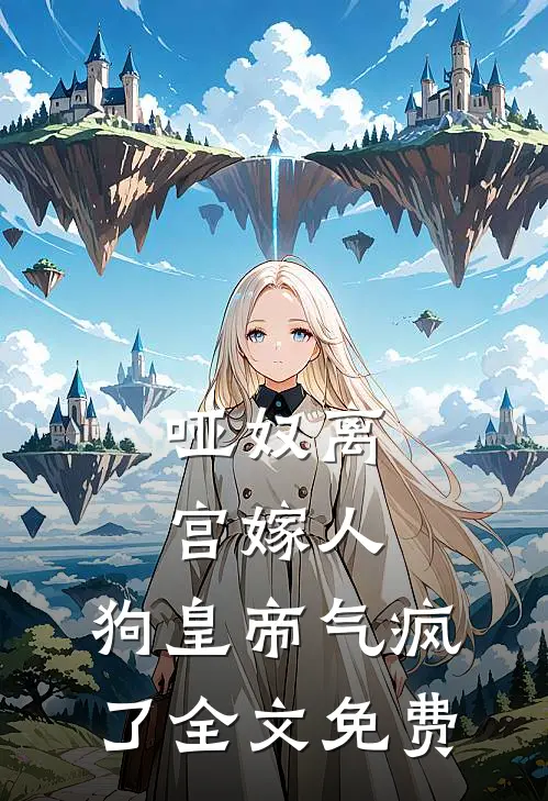 哑奴离宫嫁人，狗皇帝气疯了全文免费