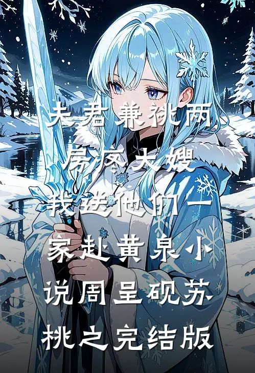 夫君兼祧两房疼大嫂，我送他们一家赴黄泉小说周呈砚苏桃之完结版