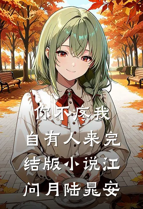 你不疼我，自有人来完结版小说江问月陆晁安