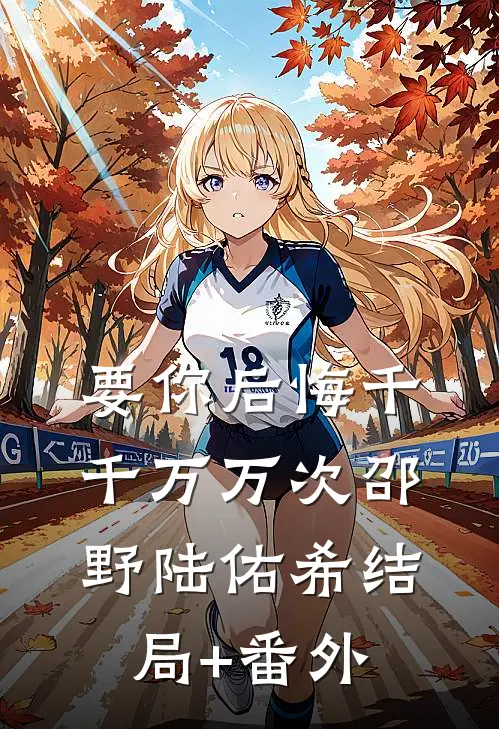 要你后悔千千万万次邵野陆佑希结局+番外