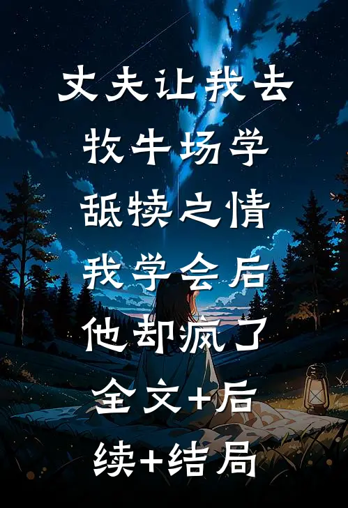 丈夫让我去牧牛场学舐犊之情，我学会后他却疯了:全文+后续+结局