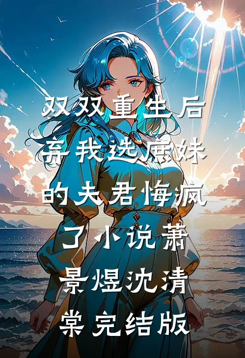 双双重生后，弃我选庶妹的夫君悔疯了小说萧景煜沈清棠完结版