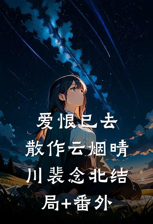 爱恨已去，散作云烟晴川裴念北结局+番外