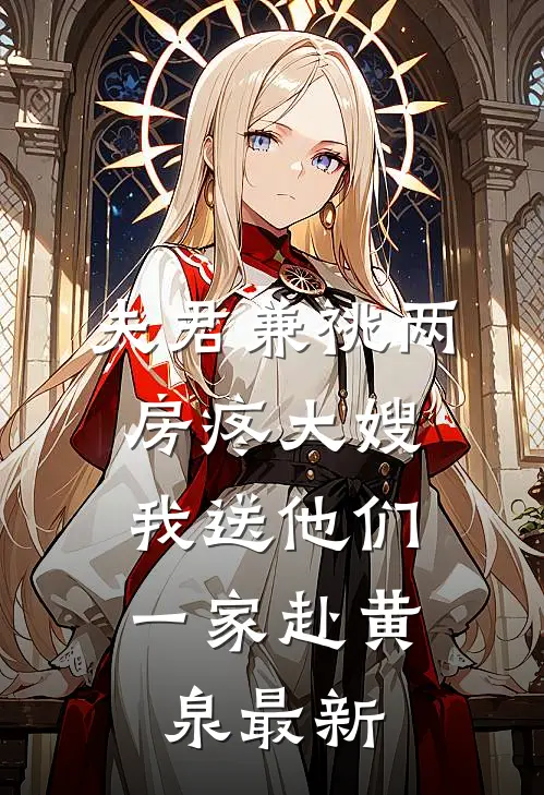 夫君兼祧两房疼大嫂，我送他们一家赴黄泉最新