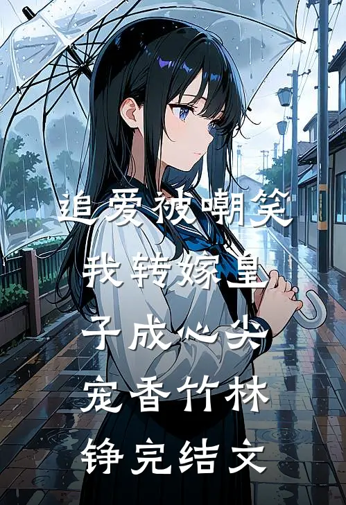 追爱被嘲笑，我转嫁皇子成心尖宠香竹林铮完结文