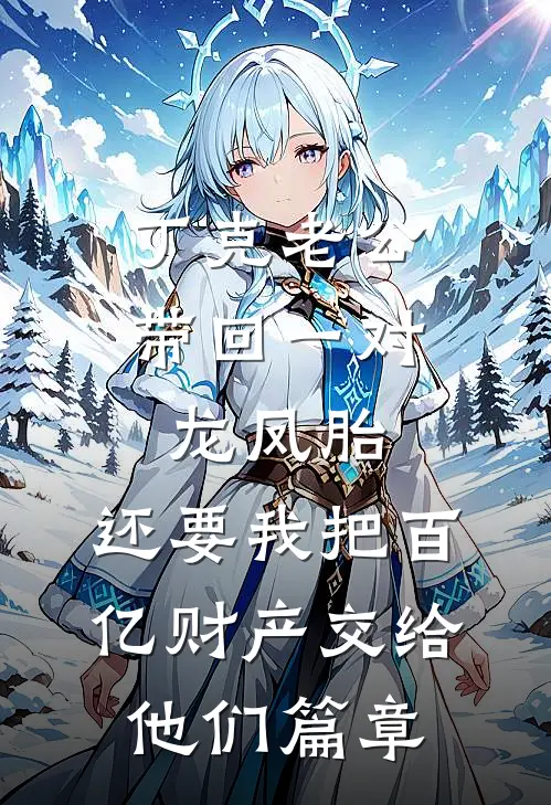 丁克老公带回一对龙凤胎，还要我把百亿财产交给他们篇章