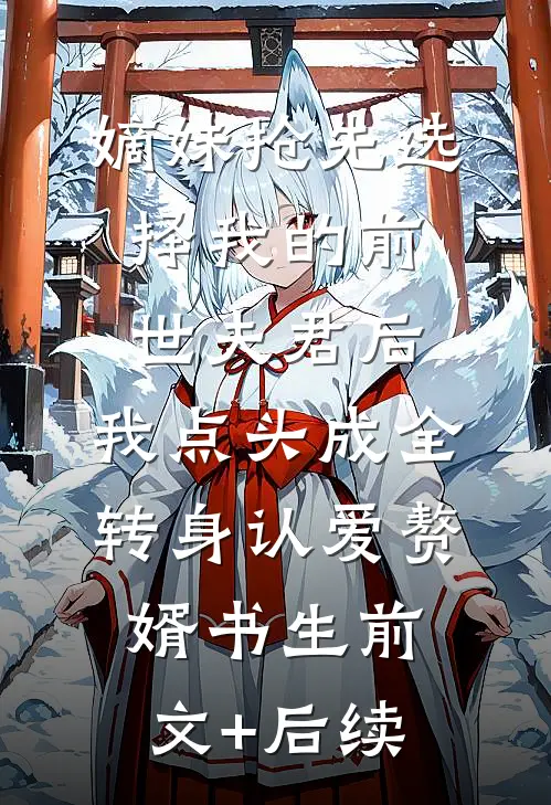 嫡妹抢先选择我的前世夫君后，我点头成全转身认爱赘婿书生前文+后续