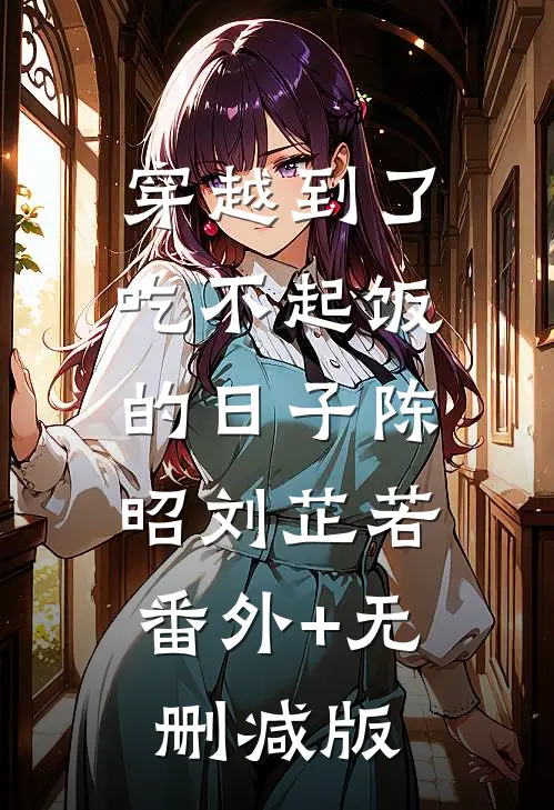 穿越到了吃不起饭的日子陈昭刘芷若:番外+无删减版