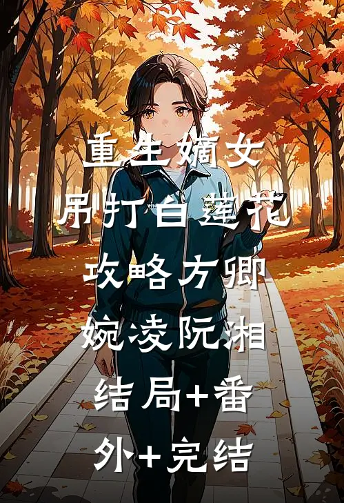 重生嫡女：吊打白莲花攻略方卿婉凌阮湘:结局+番外+完结