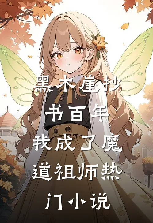 黑木崖抄书百年，我成了魔道祖师热门小说