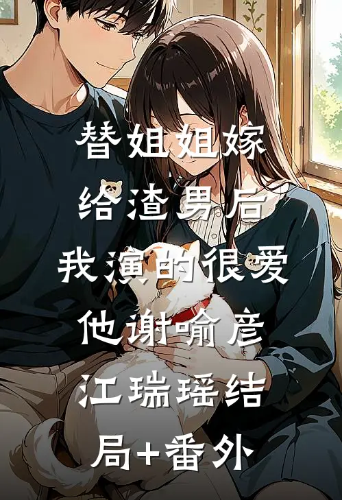替姐姐嫁给渣男后，我演的很爱他谢喻彦江瑞瑶结局+番外