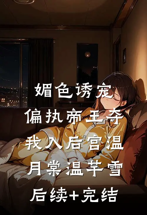 媚色诱宠：偏执帝王夺我入后宫温月棠温芊雪后续+完结