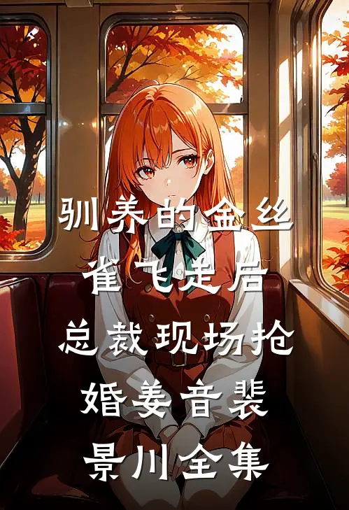 驯养的金丝雀飞走后，总裁现场抢婚姜音裴景川全集