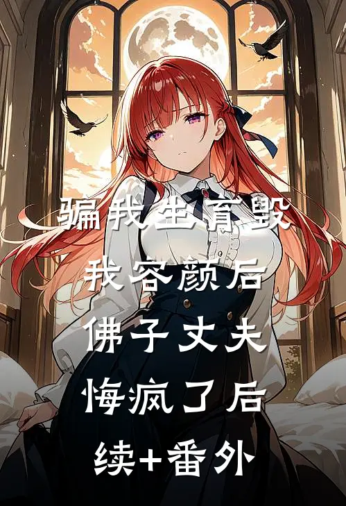 骗我生育毁我容颜后，佛子丈夫悔疯了后续+番外