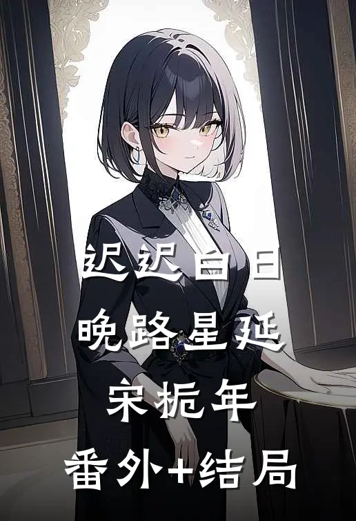 迟迟白日晚路星延宋栀年:(番外)+(结局)