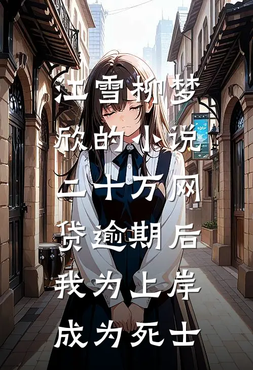 江雪柳梦欣的小说二十万网贷逾期后，我为上岸成为死士