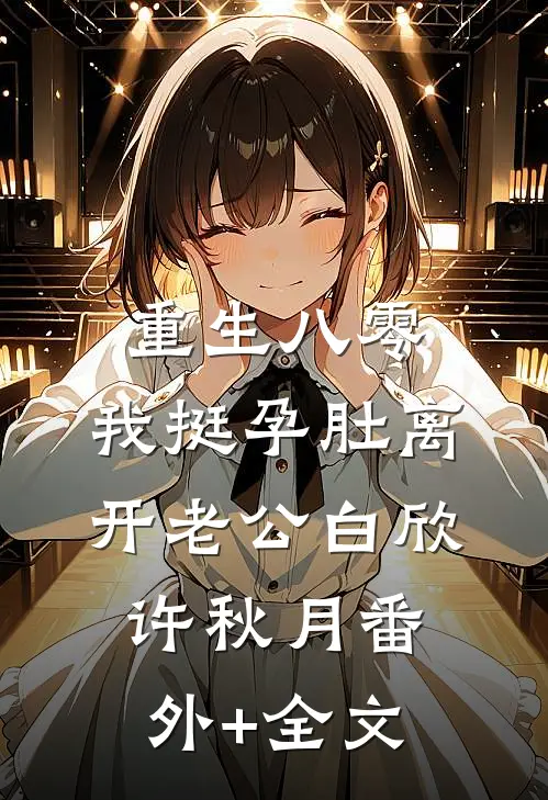 重生八零，我挺孕肚离开老公白欣许秋月(番外)+(全文)
