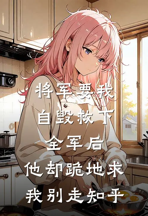 将军要我自毁救下全军后，他却跪地求我别走知乎