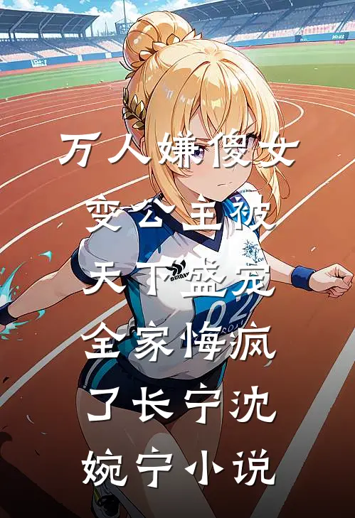 万人嫌傻女变公主被天下盛宠，全家悔疯了长宁沈婉宁小说