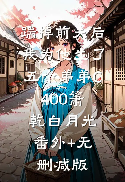 踹掉前夫后，我为他生了五个弟弟C400箫乾白月光:番外+无删减版