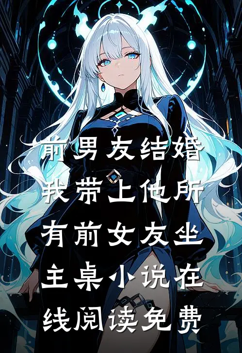 前男友结婚，我带上他所有前女友坐主桌小说在线阅读免费