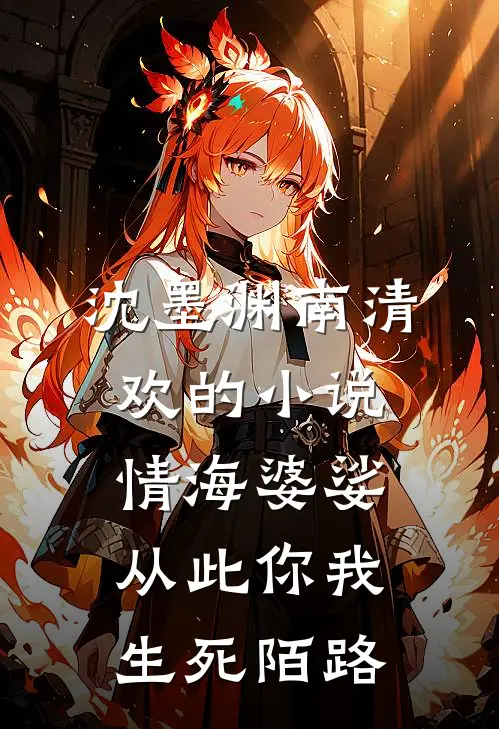 沈墨渊南清欢的小说情海婆娑，从此你我生死陌路
