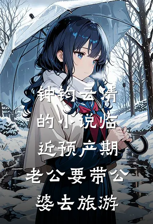 钟钧云清的小说临近预产期，老公要带公婆去旅游