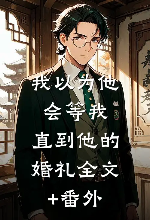 我以为他会等我，直到他的婚礼全文+番外