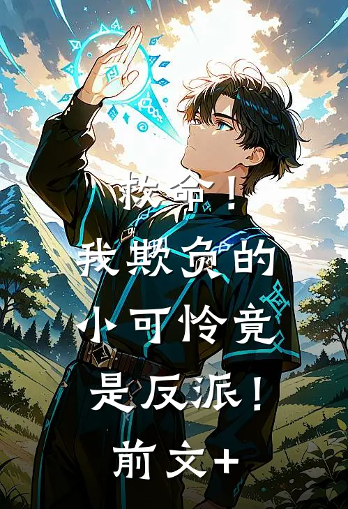 救命！我欺负的小可怜竟是反派！前文+