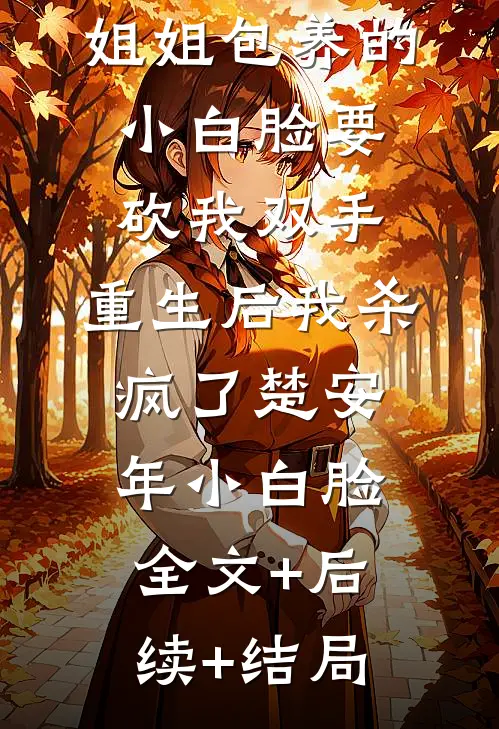 姐姐包养的小白脸要砍我双手，重生后我杀疯了楚安年小白脸:全文+后续+结局