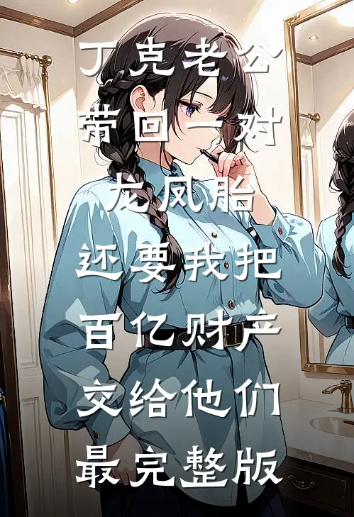 丁克老公带回一对龙凤胎，还要我把百亿财产交给他们最完整版
