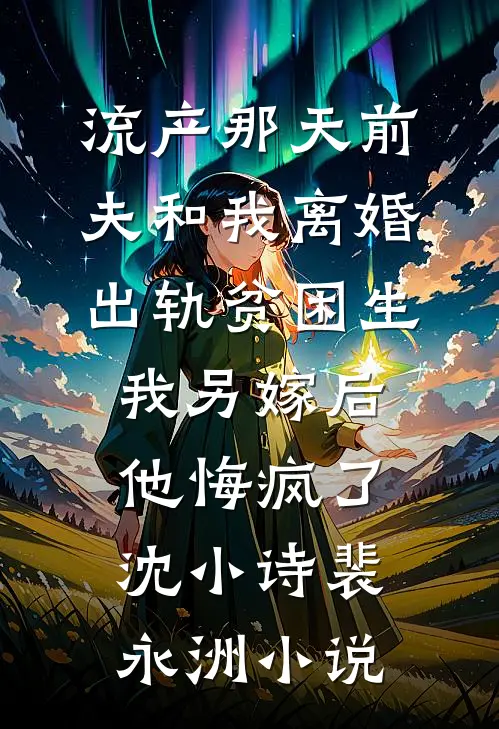 流产那天前夫和我离婚出轨贫困生，我另嫁后他悔疯了沈小诗裴永洲小说