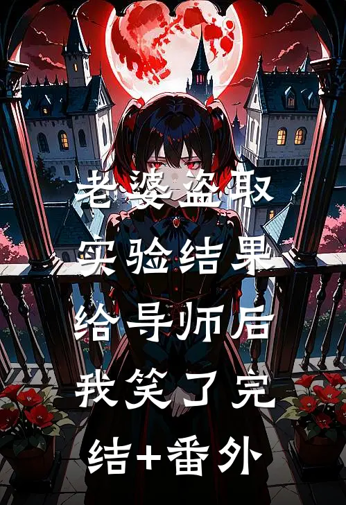 老婆盗取实验结果给导师后，我笑了完结+番外