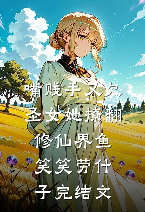 嘴贱手又欠，圣女她撩翻修仙界鱼笑笑劳什子完结文