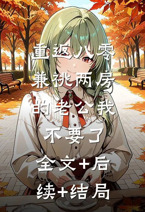 重返八零，兼祧两房的老公我不要了:全文+后续+结局
