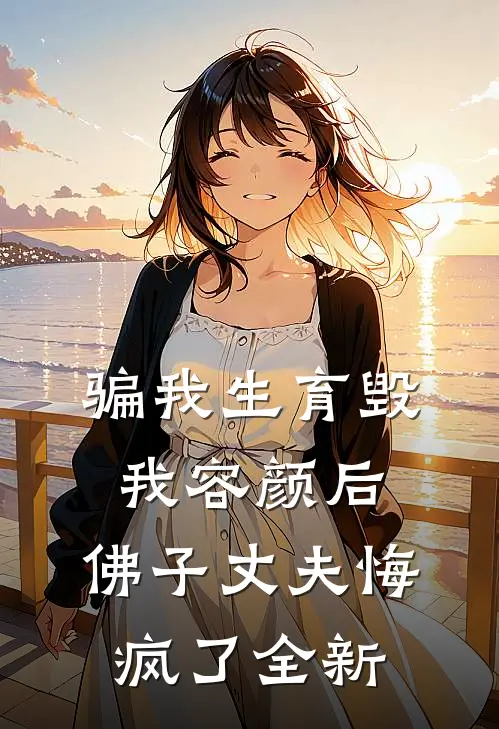骗我生育毁我容颜后，佛子丈夫悔疯了全新
